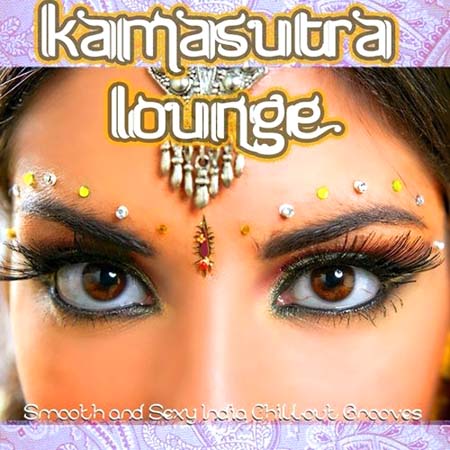  Kamasutra Lounge: Smooth and Sexy India Chillout Grooves With Spicy Flavor (2012)