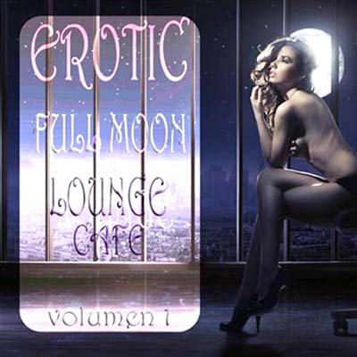  Erotic Full Moon Lounge Cafe Vol.1: Sexy Uptempo Lounge Pearls (2012)